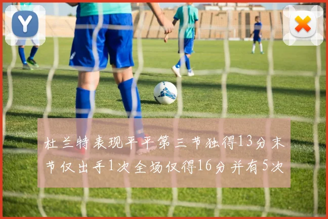 杜兰特表现平平第三节独得13分末节仅出手1次全场仅得16分并有5次失误