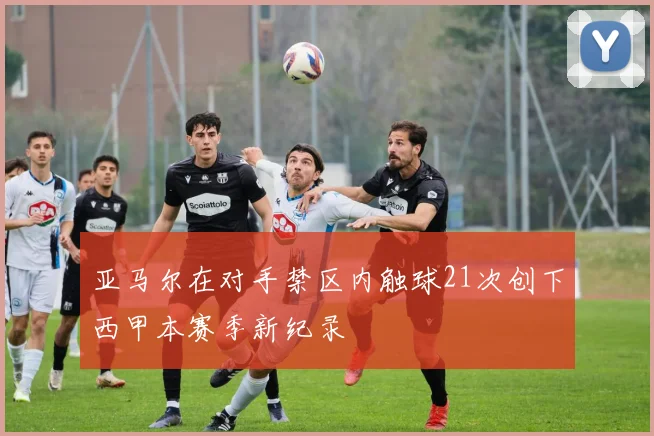 亚马尔在对手禁区内触球21次创下西甲本赛季新纪录