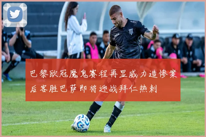 巴黎欧冠魔鬼赛程再显威力造惨案后客胜巴萨即将迎战拜仁热刺