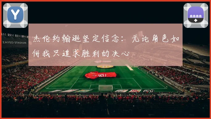 杰伦约翰逊坚定信念：无论角色如何我只追求胜利的决心