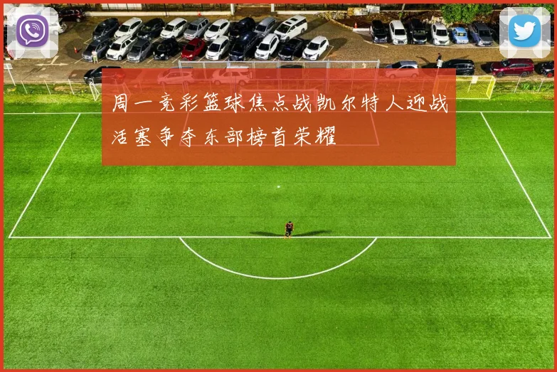 周一竞彩篮球焦点战凯尔特人迎战活塞争夺东部榜首荣耀