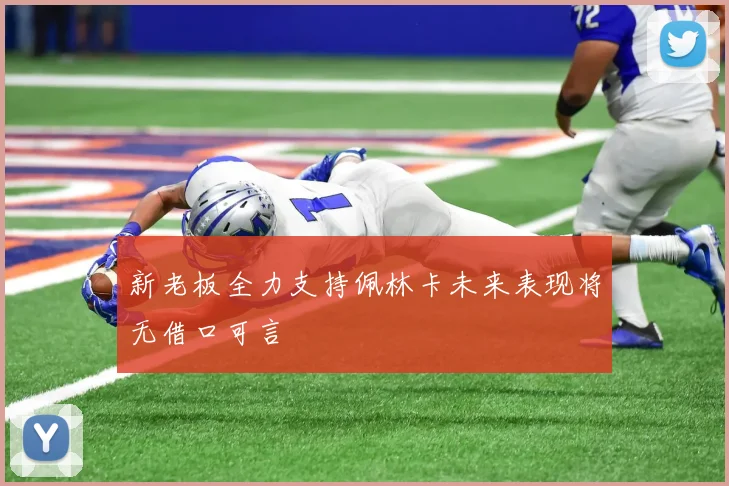 新老板全力支持佩林卡未来表现将无借口可言
