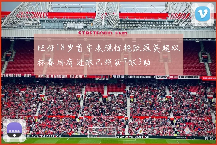 旺仔18岁首季表现惊艳欧冠英超双杯赛均有进球已斩获7球3助