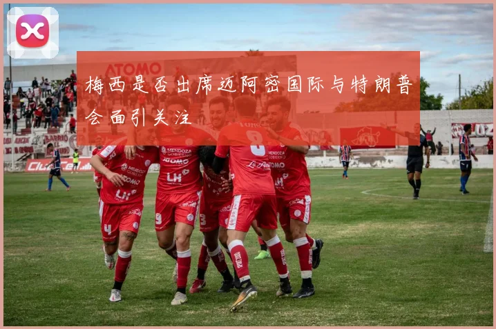 梅西是否出席迈阿密国际与特朗普会面引关注