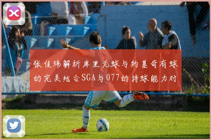 张佳玮解析库里无球与约基奇有球的完美结合SGA与077的持球能力对比文班的防守实力分析