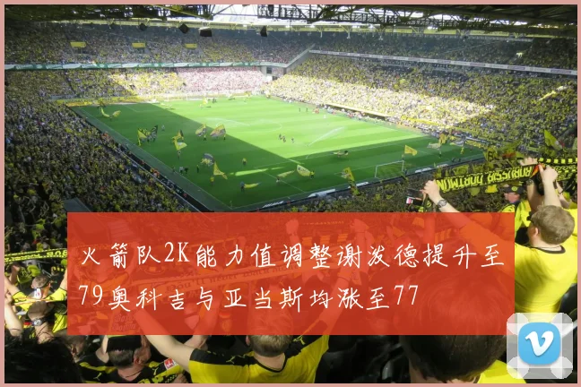 火箭队2K能力值调整谢泼德提升至79奥科吉与亚当斯均涨至77