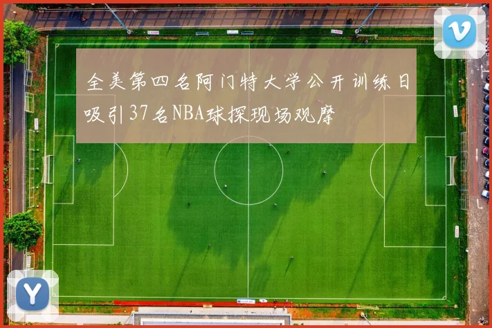 全美第四名阿门特大学公开训练日吸引37名NBA球探现场观摩