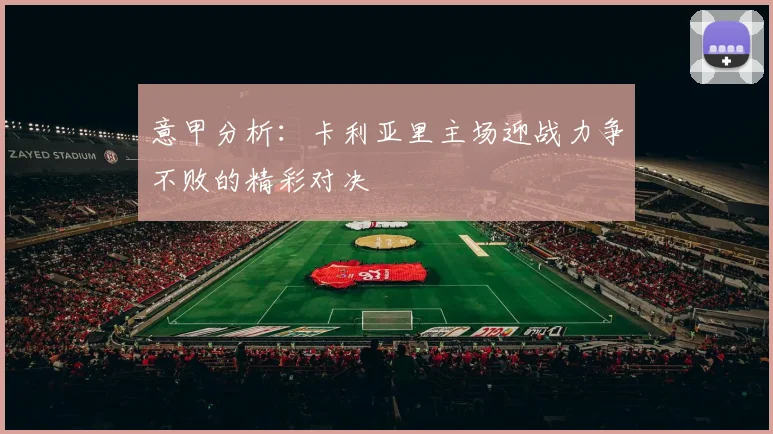 意甲分析：卡利亚里主场迎战力争不败的精彩对决