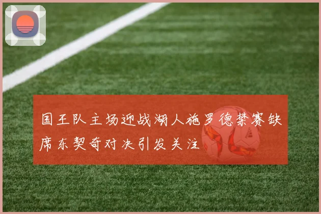 国王队主场迎战湖人施罗德禁赛缺席东契奇对决引发关注