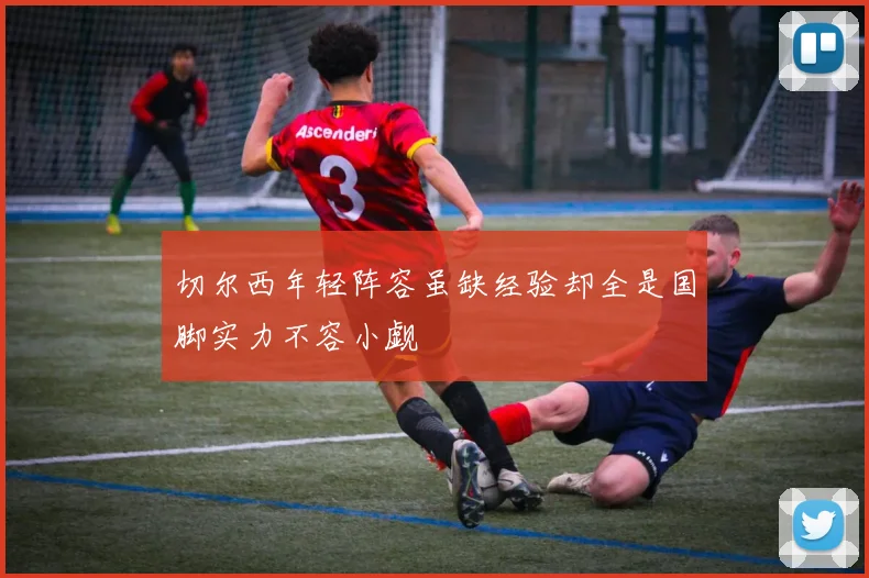 切尔西年轻阵容虽缺经验却全是国脚实力不容小觑