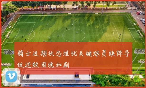骑士近期状态堪忧关键球员缺阵导致连败困境加剧
