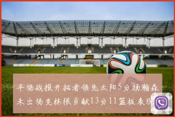半场战报开拓者领先太阳5分杨瀚森未出场克林根贡献13分11篮板表现出色