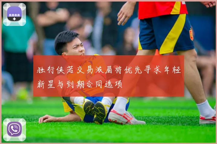 独行侠若交易浓眉将优先寻求年轻新星与到期合同选项