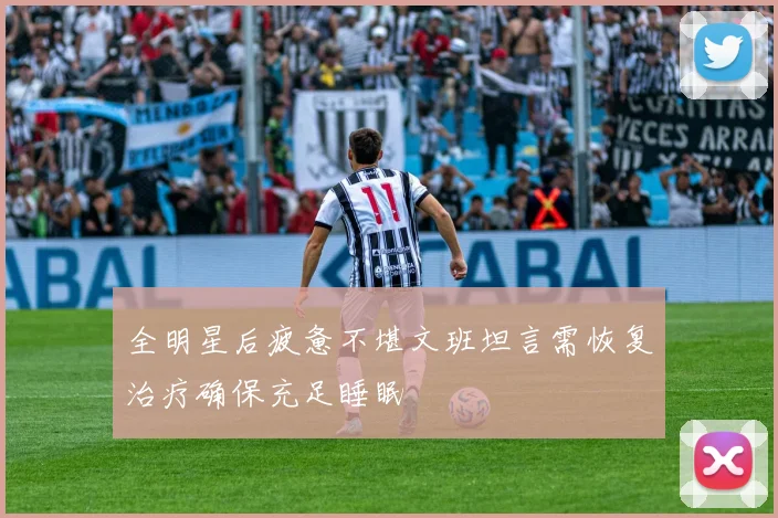全明星后疲惫不堪文班坦言需恢复治疗确保充足睡眠