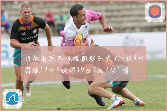 特纳表现不佳难阻球队失利9投4中罚球12中8仅得19分2板2助1帽